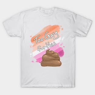 Too Gay for this Sh*t T-Shirt